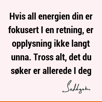 Hvis all energien din er fokusert i en retning, er opplysning ikke langt unna. Tross alt, det du søker er allerede i