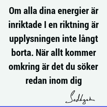 Om alla dina energier är inriktade i en riktning är upplysningen inte långt borta. När allt kommer omkring är det du söker redan inom