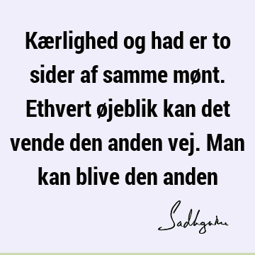 Kærlighed og had er to sider af samme mønt. Ethvert øjeblik kan det vende den anden vej. Man kan blive den