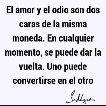 El amor y el odio son dos caras de la misma moneda. En cualquier momento, se puede dar la vuelta. Uno puede convertirse en el