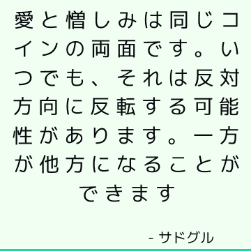 愛と憎しみは同じコインの両面です。 いつでも、それは反対方向に反転する可能性があります。 一方が他方になることができます