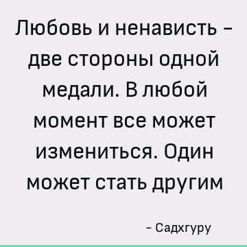 Любовь и ненависть - две стороны одной медали. В любой момент все может измениться. Один может стать другим