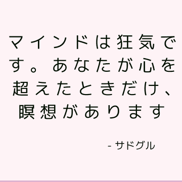 マインドは狂気です。 あなたが心を超えたときだけ、瞑想があります