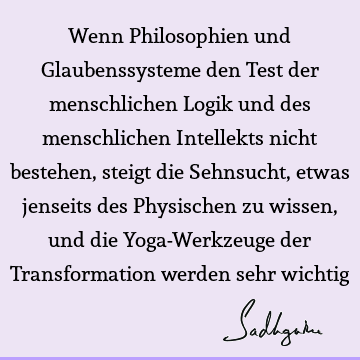 Wenn Philosophien und Glaubenssysteme den Test der menschlichen Logik und des menschlichen Intellekts nicht bestehen, steigt die Sehnsucht, etwas jenseits des P