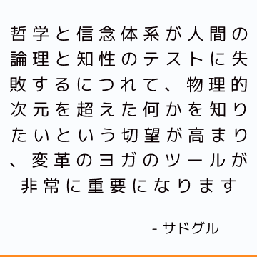 哲学と信念体系が人間の論理と知性のテストに失敗するにつれて、物理的次元を超えた何かを知りたいという切望が高まり、変革のヨガのツールが非常に重要になります