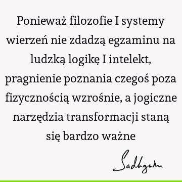 Ponieważ filozofie i systemy wierzeń nie zdadzą egzaminu na ludzką logikę i intelekt, pragnienie poznania czegoś poza fizycznością wzrośnie, a jogiczne narzę