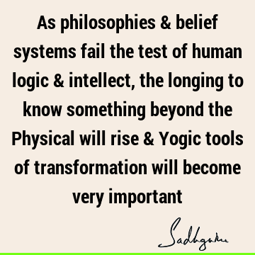 As philosophies & belief systems fail the test of human logic & intellect, the longing to know something beyond the Physical will rise & Yogic tools of