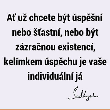 Ať už chcete být úspěšní nebo šťastní, nebo být zázračnou existencí, kelímkem úspěchu je vaše individuální já