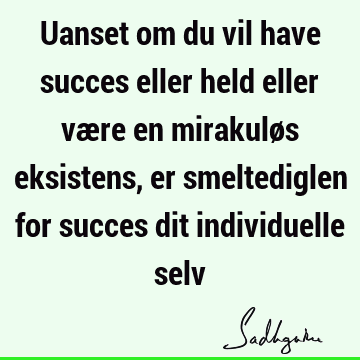 Uanset om du vil have succes eller held eller være en mirakuløs eksistens, er smeltediglen for succes dit individuelle