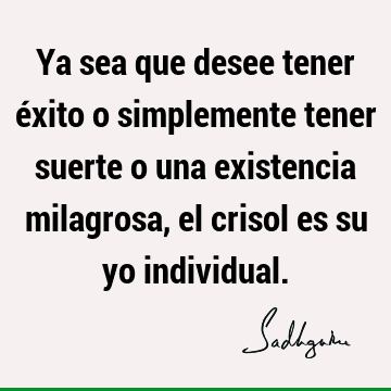 Ya sea que desee tener éxito o simplemente tener suerte o una existencia milagrosa, el crisol es su yo