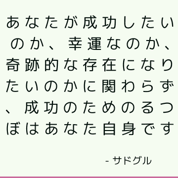 あなたが成功したいのか、幸運なのか、奇跡的な存在になりたいのかに関わらず、成功のためのるつぼはあなた自身です