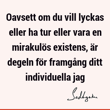 Oavsett om du vill lyckas eller ha tur eller vara en mirakulös existens, är degeln för framgång ditt individuella