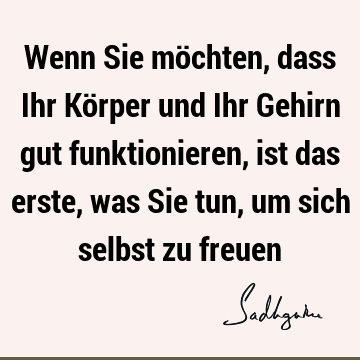 Wenn Sie möchten, dass Ihr Körper und Ihr Gehirn gut funktionieren, ist das erste, was Sie tun, um sich selbst zu