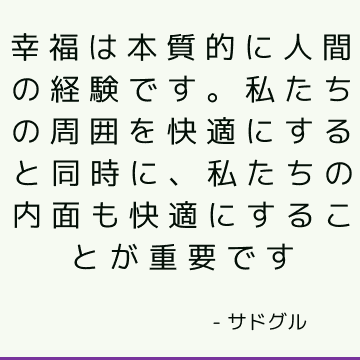 幸福は本質的に人間の経験です。 私たちの周囲を快適にすると同時に、私たちの内面も快適にすることが重要です