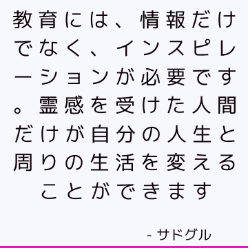 教育には、情報だけでなく、インスピレーションが必要です。 霊感を受けた人間だけが自分の人生と周りの生活を変えることができます