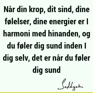 Når din krop, dit sind, dine følelser, dine energier er i harmoni med hinanden, og du føler dig sund inden i dig selv, det er når du føler dig