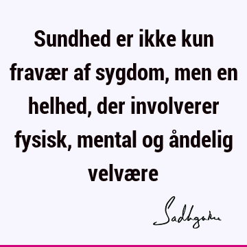 Sundhed er ikke kun fravær af sygdom, men en helhed, der involverer fysisk, mental og åndelig velvæ