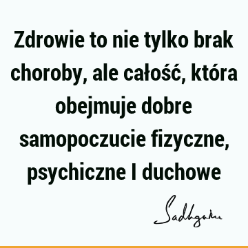 Zdrowie to nie tylko brak choroby, ale całość, która obejmuje dobre samopoczucie fizyczne, psychiczne i