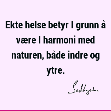 Ekte helse betyr i grunn å være i harmoni med naturen, både indre og