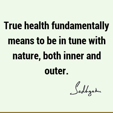 True health fundamentally means to be in tune with nature, both inner and