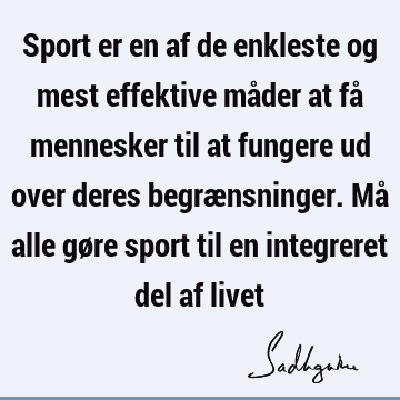 Sport er en af de enkleste og mest effektive måder at få mennesker til at fungere ud over deres begrænsninger. Må alle gøre sport til en integreret del af