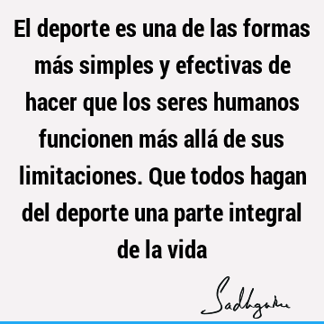 El deporte es una de las formas más simples y efectivas de hacer que los seres humanos funcionen más allá de sus limitaciones. Que todos hagan del deporte una