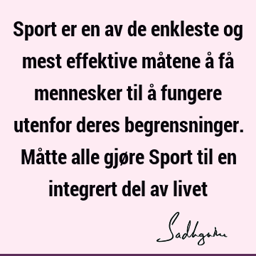 Sport er en av de enkleste og mest effektive måtene å få mennesker til å fungere utenfor deres begrensninger. Måtte alle gjøre Sport til en integrert del av