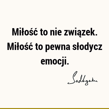 Miłość to nie związek. Miłość to pewna słodycz