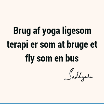 Brug af yoga ligesom terapi er som at bruge et fly som en