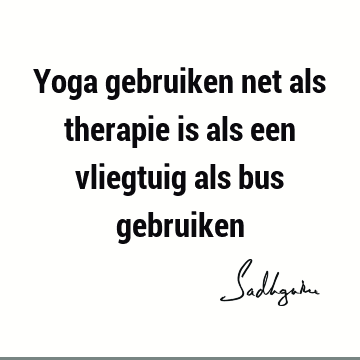 Yoga gebruiken net als therapie is als een vliegtuig als bus