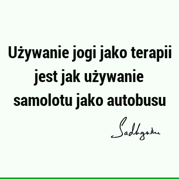 Używanie jogi jako terapii jest jak używanie samolotu jako