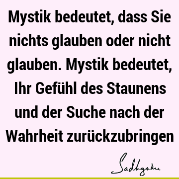 Mystik bedeutet, dass Sie nichts glauben oder nicht glauben. Mystik bedeutet, Ihr Gefühl des Staunens und der Suche nach der Wahrheit zurü