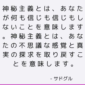 神秘主義とは、あなたが何も信じも信じもしないことを意味します。神秘主義とは、あなたの不思議な感覚と真実の探求を取り戻すことを意味します。