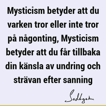 Mysticism betyder att du varken tror eller inte tror på någonting, Mysticism betyder att du får tillbaka din känsla av undring och strävan efter