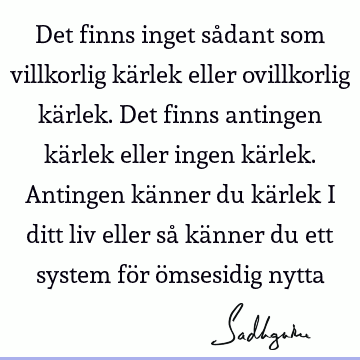 Det finns inget sådant som villkorlig kärlek eller ovillkorlig kärlek. Det finns antingen kärlek eller ingen kärlek. Antingen känner du kärlek i ditt liv eller