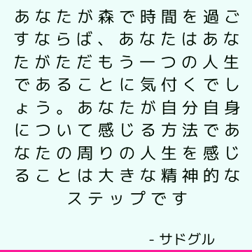 あなたが森で時間を過ごすならば、あなたはあなたがただもう一つの人生であることに気付くでしょう。 あなたが自分自身について感じる方法であなたの周りの人生を感じることは大きな精神的なステップです