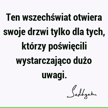 Ten wszechświat otwiera swoje drzwi tylko dla tych, którzy poświęcili wystarczająco dużo