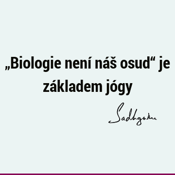 „Biologie není náš osud“ je základem jó