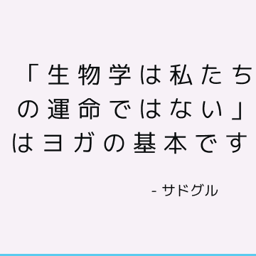 「生物学は私たちの運命ではない」はヨガの基本です