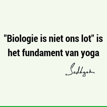 "Biologie is niet ons lot" is het fundament van