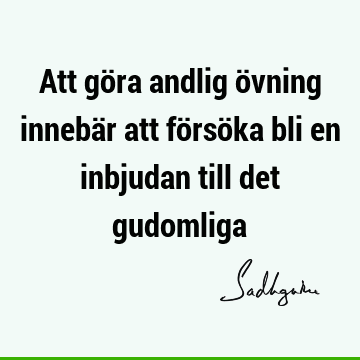 Att göra andlig övning innebär att försöka bli en inbjudan till det