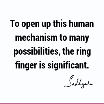 To open up this human mechanism to many possibilities, the ring finger is