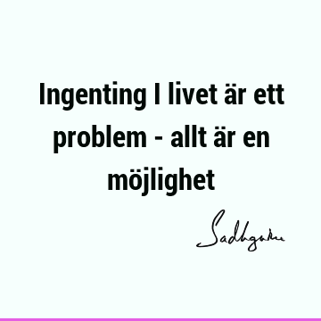 Ingenting i livet är ett problem - allt är en mö