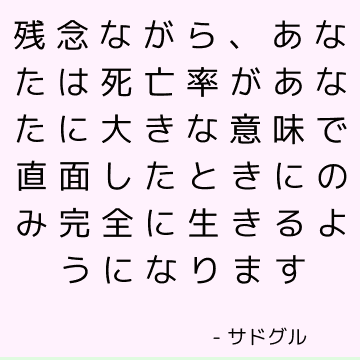 残念ながら あなたは死亡率があなたに大きな意味で直面したときにのみ完全に生きるようになります サドゥグル