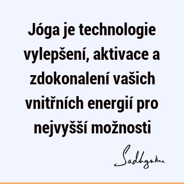 Jóga je technologie vylepšení, aktivace a zdokonalení vašich vnitřních energií pro nejvyšší mož