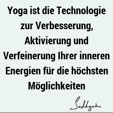 Yoga ist die Technologie zur Verbesserung, Aktivierung und Verfeinerung Ihrer inneren Energien für die höchsten Mö