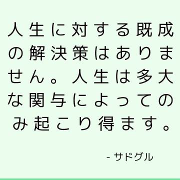 人生に対する既成の解決策はありません。 人生は多大な関与によってのみ起こり得ます。