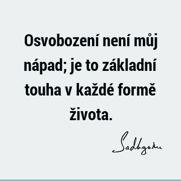 Osvobození není můj nápad; je to základní touha v každé formě ž