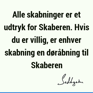 Alle skabninger er et udtryk for Skaberen. Hvis du er villig, er enhver skabning en døråbning til S