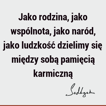 Jako rodzina, jako wspólnota, jako naród, jako ludzkość dzielimy się między sobą pamięcią karmiczną